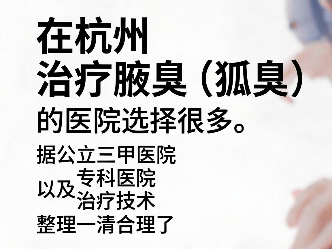 在杭州,治疗腋臭(狐臭)的医院选择很多。为了帮你找到最合适的,我根据公立三甲医院、专科医院以及治疗技术整理了一份清单,并附上一些实用建议 在杭州,治疗腋臭(狐臭)的医院选择很多。为了帮你找到最合适的,我根据公立三甲医院、专科医院以及治疗技术整理了一份清单,并附上一些实用建议