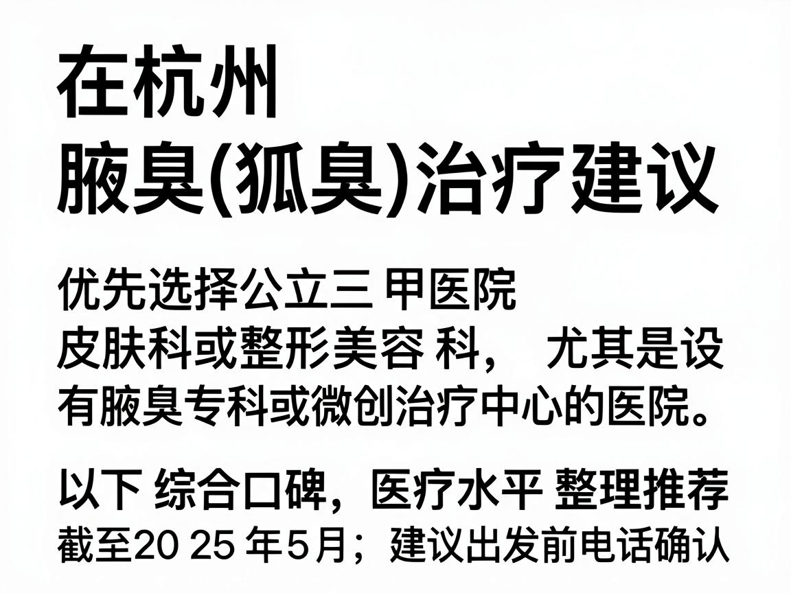在杭州,腋臭(狐臭)的治疗建议优先选择公立三甲医院的皮肤科或整形美容科,尤其是设有腋臭专科或微创治疗中心的医院。以下是综合口碑和医疗水平整理的推荐(截至2025年5月,建议出发前电话确认) 在杭州,腋臭(狐臭)的治疗建议优先选择公立三甲医院的皮肤科或整形美容科,尤其是设有腋臭专科或微创治疗中心的医院。以下是综合口碑和医疗水平整理的推荐(截至2025年5月,建议出发前电话确认)