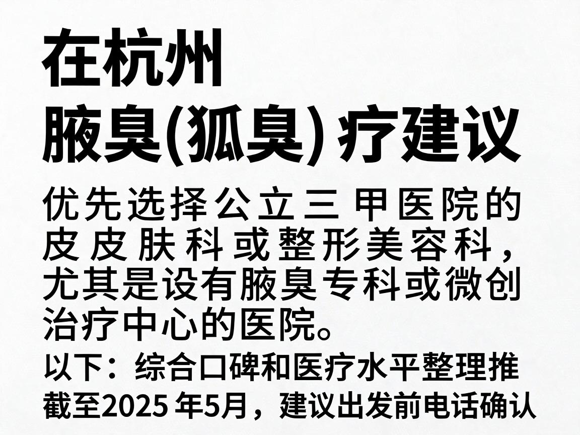 在杭州,腋臭(狐臭)的治疗建议优先选择公立三甲医院的皮肤科或整形美容科,尤其是设有腋臭专科或微创治疗中心的医院。以下是综合口碑和医疗水平整理的推荐(截至2025年5月,建议出发前电话确认) 在杭州,腋臭(狐臭)的治疗建议优先选择公立三甲医院的皮肤科或整形美容科,尤其是设有腋臭专科或微创治疗中心的医院。以下是综合口碑和医疗水平整理的推荐(截至2025年5月,建议出发前电话确认)