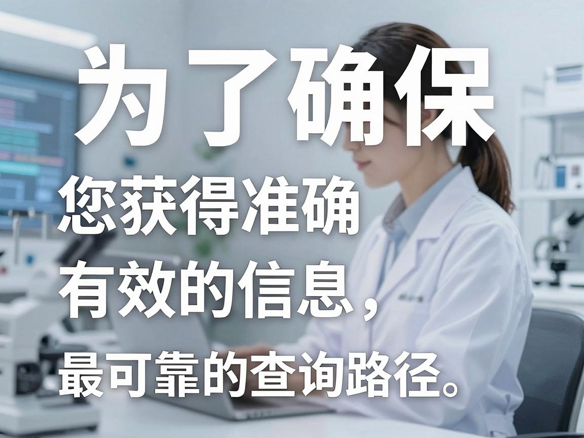 为了确保您获得准确有效的信息,我为您提供了以下几种最可靠的查询路径 为了确保您获得准确有效的信息,我为您提供了以下几种最可靠的查询路径