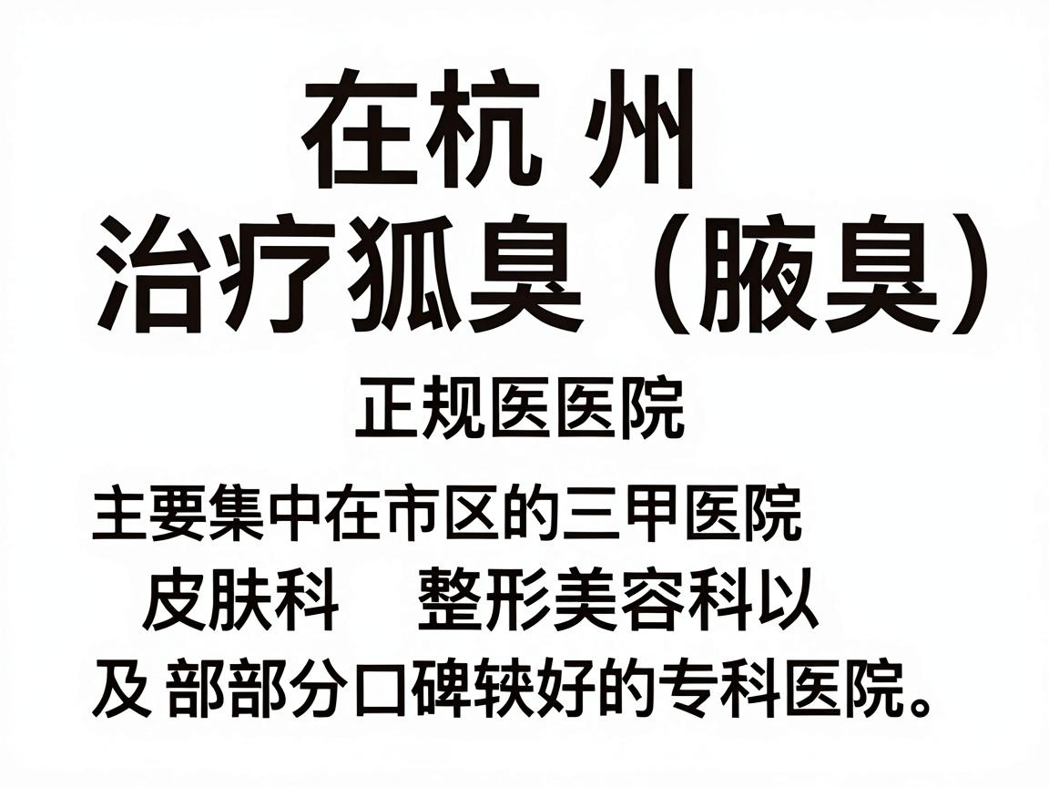 在杭州,治疗狐臭(腋臭)的正规医院主要集中在市区的三甲医院皮肤科、整形美容科,以及部分口碑较好的专科医院。以下是经过筛选的正规医疗机构推荐,供你参考 在杭州,治疗狐臭(腋臭)的正规医院主要集中在市区的三甲医院皮肤科、整形美容科,以及部分口碑较好的专科医院。以下是经过筛选的正规医疗机构推荐,供你参考