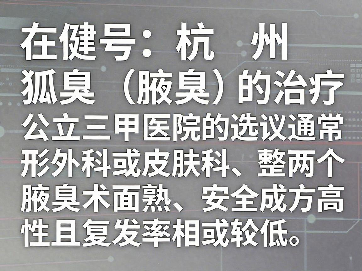 在杭州，针对狐臭（腋臭）的治疗，通常建议选择公立三甲医院的整形外科或皮肤科，因为这两个科室在处理腋臭方面技术成熟、安全性高，且复发率相对较低