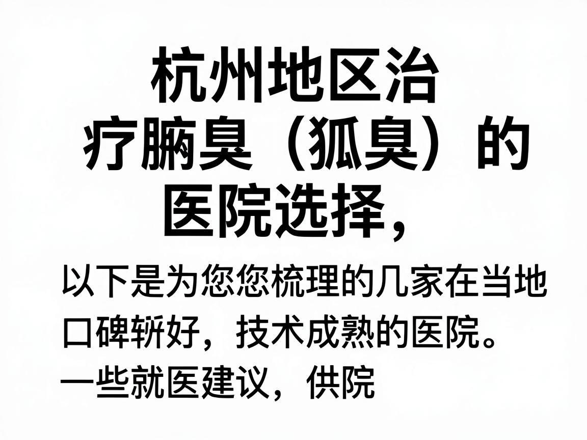 针对杭州地区治疗腋臭(狐臭)的医院选择,以下是为您梳理的几家在当地口碑较好、技术成熟的医院,并附上一些就医建议,供您参考 针对杭州地区治疗腋臭(狐臭)的医院选择,以下是为您梳理的几家在当地口碑较好、技术成熟的医院,并附上一些就医建议,供您参考