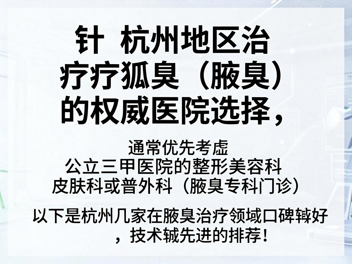 针对杭州地区治疗狐臭（腋臭）的权威医院选择，通常优先考虑公立三甲医院的整形美容科、皮肤科或普外科（腋臭专科门诊）以下是杭州几家在腋臭治疗领域口碑较好、技术较先进的医院推荐，供你参考