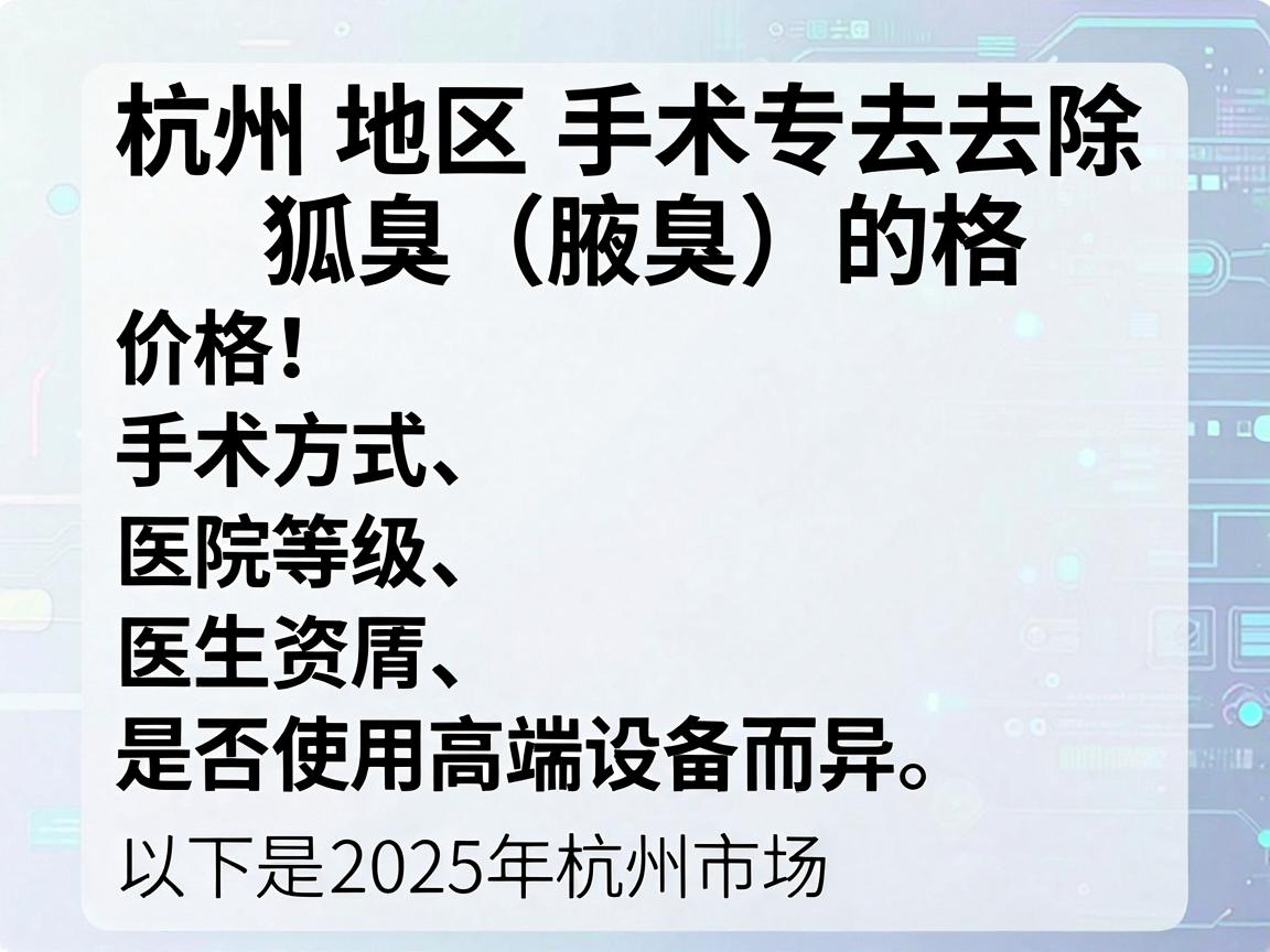 杭州地区手术去除狐臭（腋臭）的价格因手术方式、医院等级、医生资历及是否使用高端设备而异。以下是2025年杭州市场的参考价格范围，供你参考