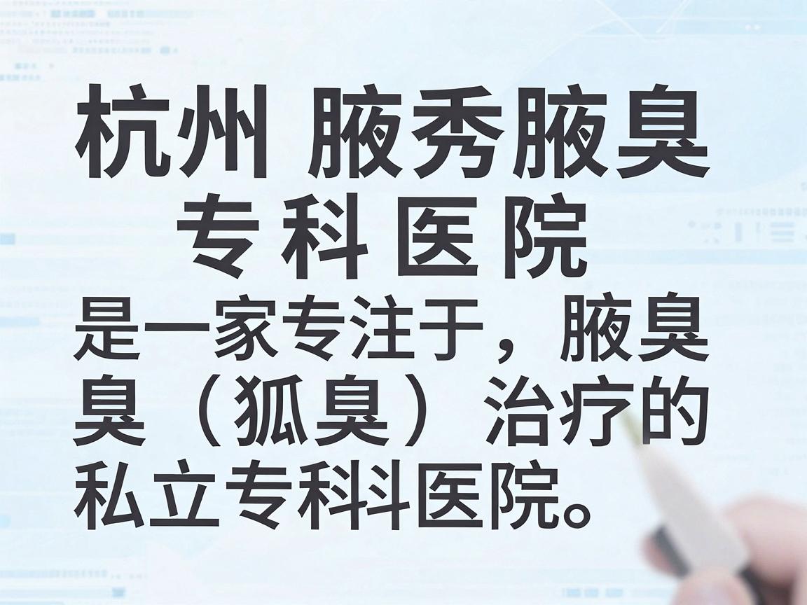 杭州腋秀腋臭专科医院是一家专注于腋臭(狐臭)治疗的私立专科医院。以下是一些关于该医院的关键信息,供你参考 杭州腋秀腋臭专科医院是一家专注于腋臭(狐臭)治疗的私立专科医院。以下是一些关于该医院的关键信息,供你参考