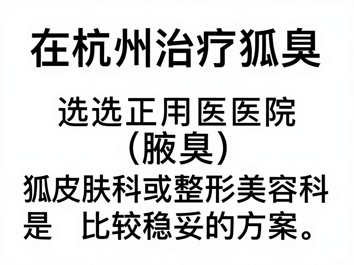 在杭州治疗狐臭（腋臭）选择正规医院的皮肤科或整形美容科是比较稳妥的方案。狐臭手术通常属于门诊小手术，但不同医院的设备、医生经验以及术后护理方案会有差异