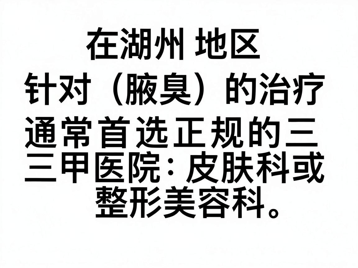 在湖州地区,针对狐臭(腋臭)的治疗,通常首选正规的三甲医院皮肤科或整形美容科。以下是湖州地区在该领域比较权威且口碑较好的医院推荐,供你参考 在湖州地区,针对狐臭(腋臭)的治疗,通常首选正规的三甲医院皮肤科或整形美容科。以下是湖州地区在该领域比较权威且口碑较好的医院推荐,供你参考