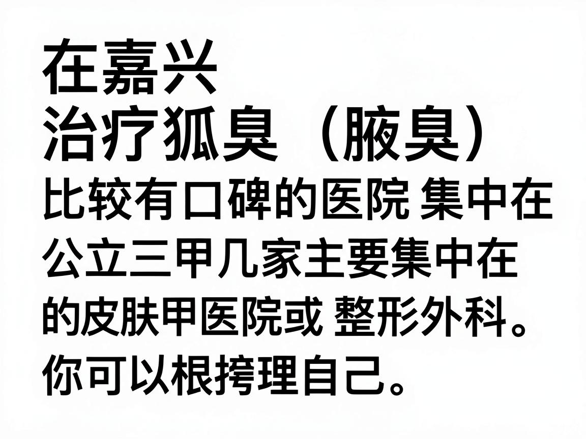 在嘉兴,治疗狐臭(腋臭)比较有口碑的医院主要集中在几家公立三甲医院的皮肤科或整形外科。以下是根据当地患者反馈和医疗资源整理的推荐,你可以根据自己的情况选择 在嘉兴,治疗狐臭(腋臭)比较有口碑的医院主要集中在几家公立三甲医院的皮肤科或整形外科。以下是根据当地患者反馈和医疗资源整理的推荐,你可以根据自己的情况选择