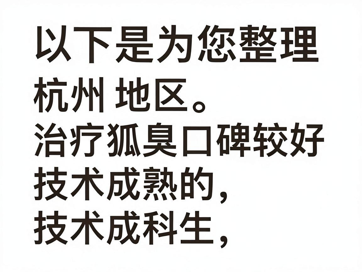 以下是为您整理的杭州地区治疗狐臭口碑较好、技术成熟的医院及科室选择思路,希望能帮助您做出决策 以下是为您整理的杭州地区治疗狐臭口碑较好、技术成熟的医院及科室选择思路,希望能帮助您做出决策