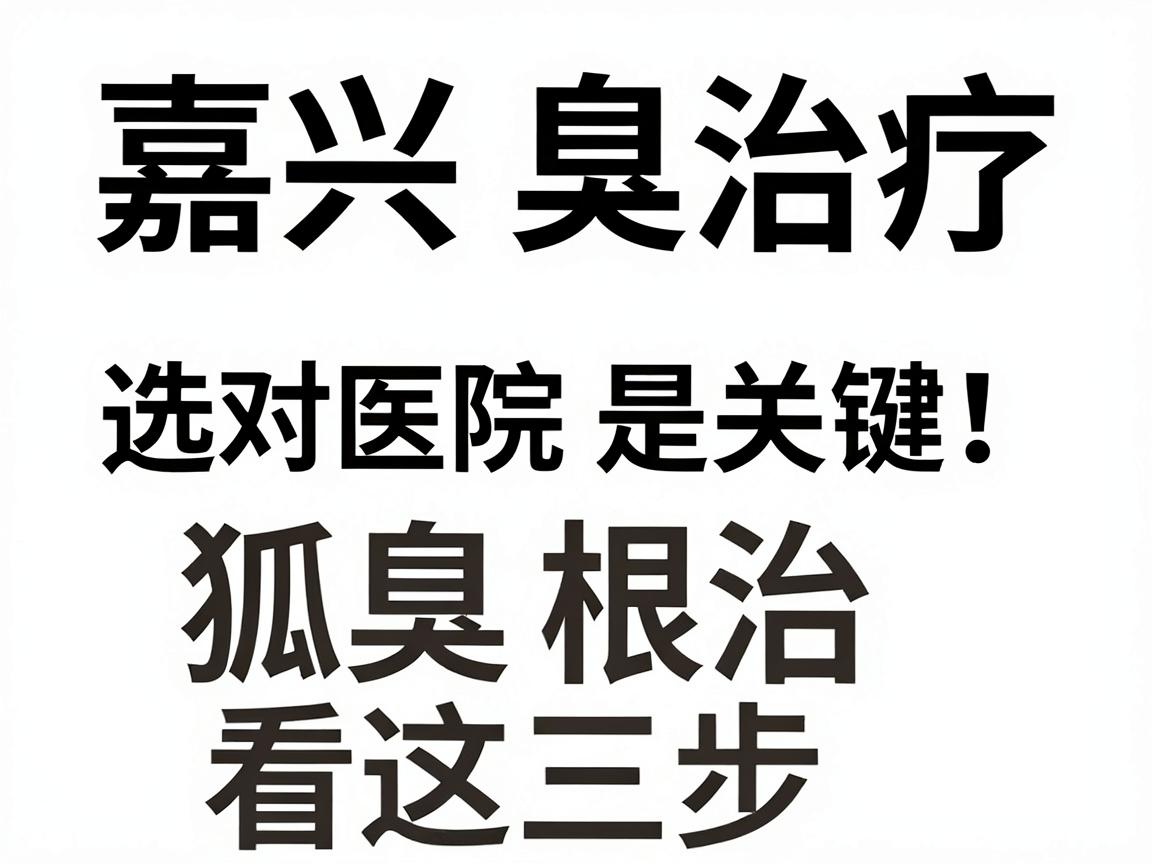 嘉兴狐臭治疗,选对医院是关键,狐臭根治看这三步 嘉兴狐臭治疗,选对医院是关键,狐臭根治看这三步