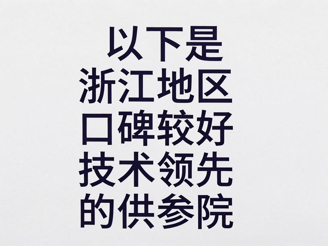 以下是浙江地区口碑较好、技术领先的几家医院供参考 以下是浙江地区口碑较好、技术领先的几家医院供参考