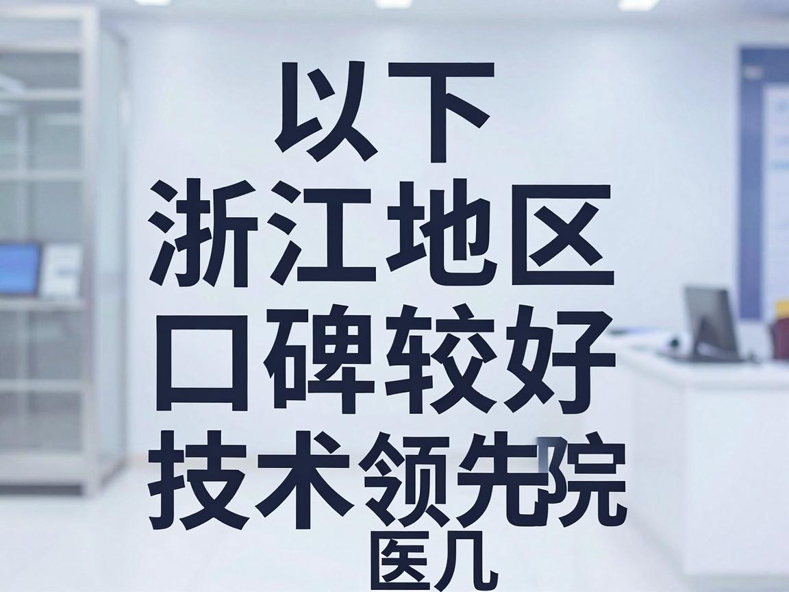 以下是浙江地区口碑较好、技术领先的几家医院供参考 以下是浙江地区口碑较好、技术领先的几家医院供参考