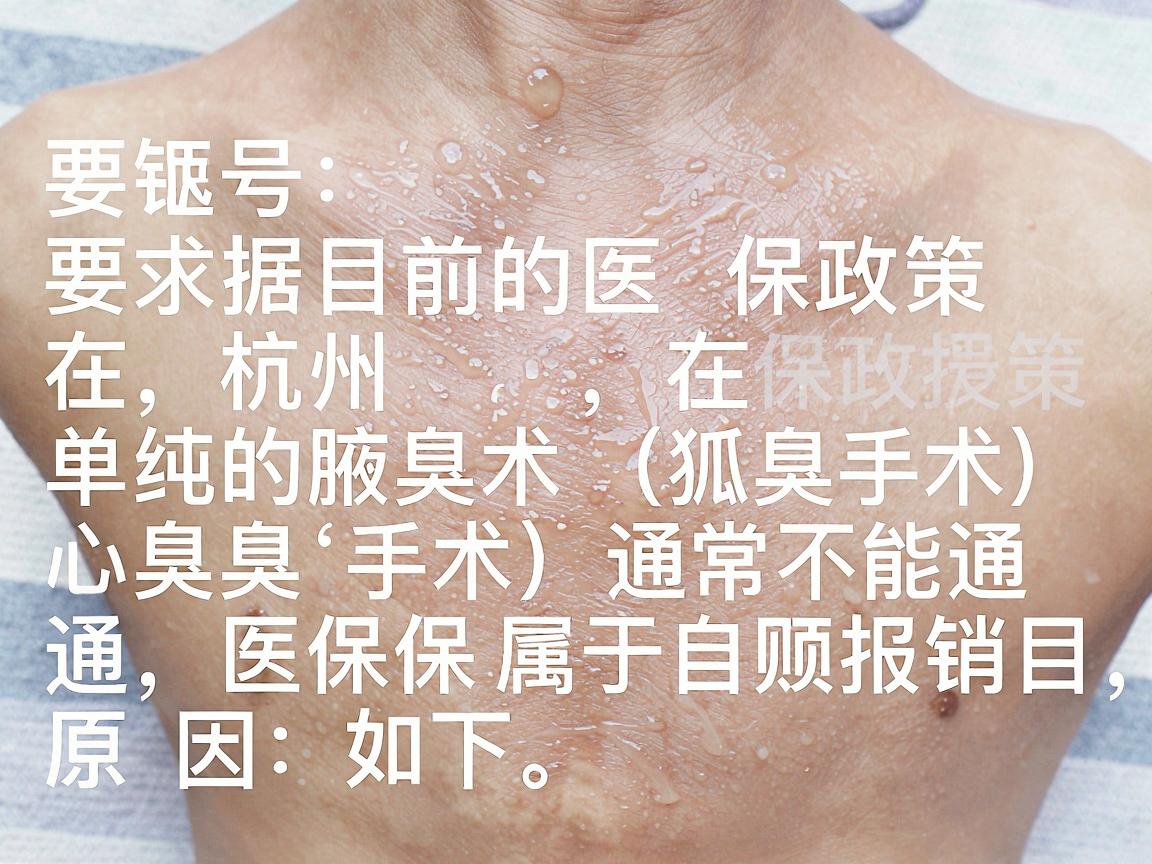 根据目前的医保政策,在杭州,单纯的腋臭手术(狐臭手术)通常不能通过医保报销,属于自费项目。原因如下 根据目前的医保政策,在杭州,单纯的腋臭手术(狐臭手术)通常不能通过医保报销,属于自费项目。原因如下