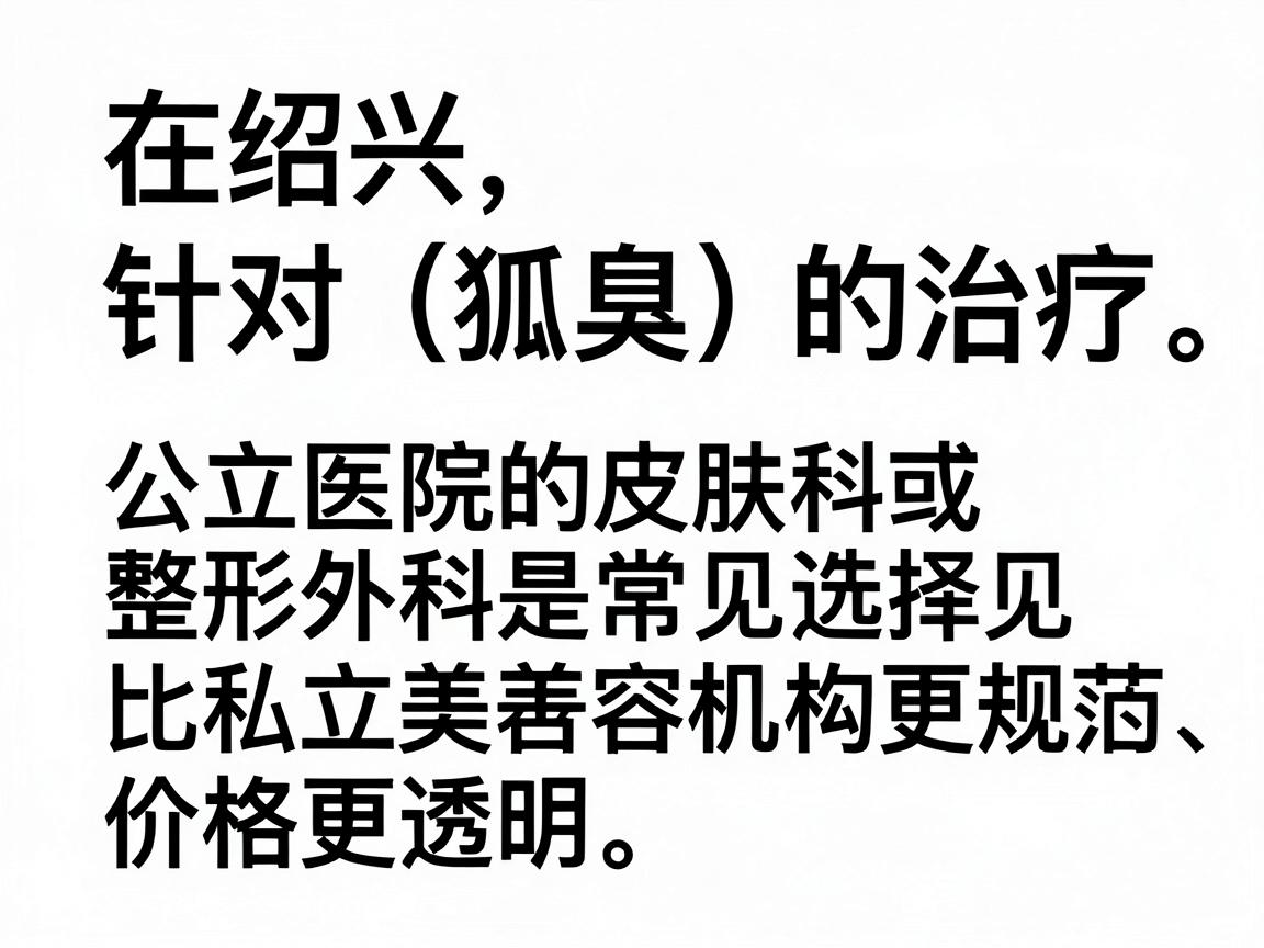 在绍兴,针对腋臭(狐臭)的治疗,公立医院的皮肤科或整形外科是常见选择,通常比私立美容机构更规范、价格更透明。以下是具体推荐和费用参考 在绍兴,针对腋臭(狐臭)的治疗,公立医院的皮肤科或整形外科是常见选择,通常比私立美容机构更规范、价格更透明。以下是具体推荐和费用参考