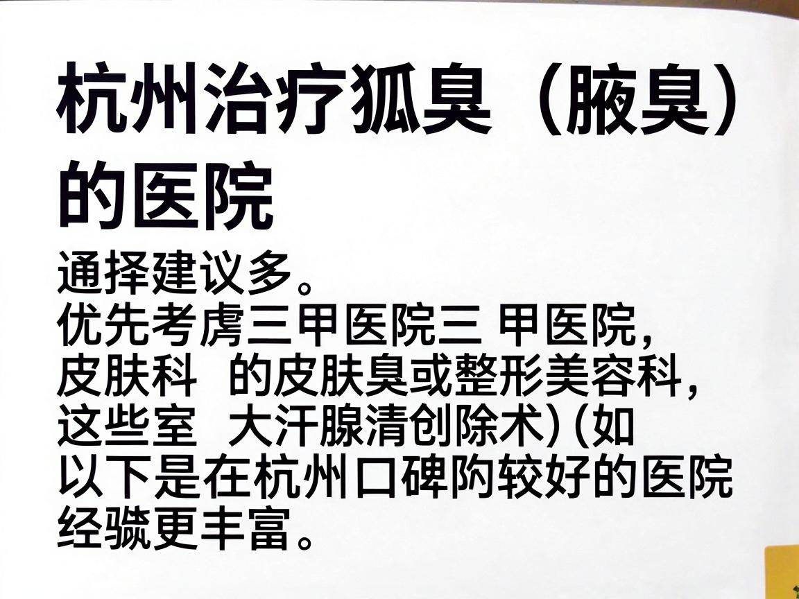 杭州治疗狐臭（腋臭）的医院选择较多，通常建议优先考虑三甲医院的皮肤科或整形美容科，因为这些科室对狐臭的微创治疗（如大汗腺清除术）经验更丰富。以下是部分在杭州口碑较好的医院及相关科室信息，供你参考