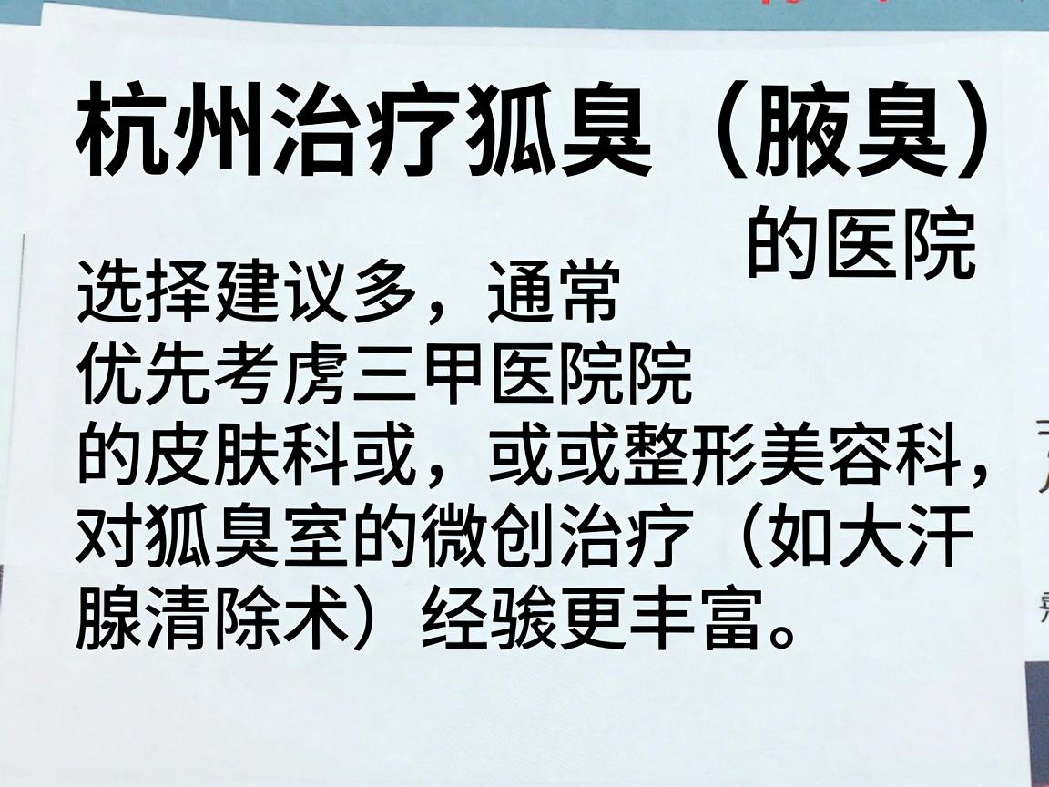 杭州治疗狐臭（腋臭）的医院选择较多，通常建议优先考虑三甲医院的皮肤科或整形美容科，因为这些科室对狐臭的微创治疗（如大汗腺清除术）经验更丰富。以下是部分在杭州口碑较好的医院及相关科室信息，供你参考