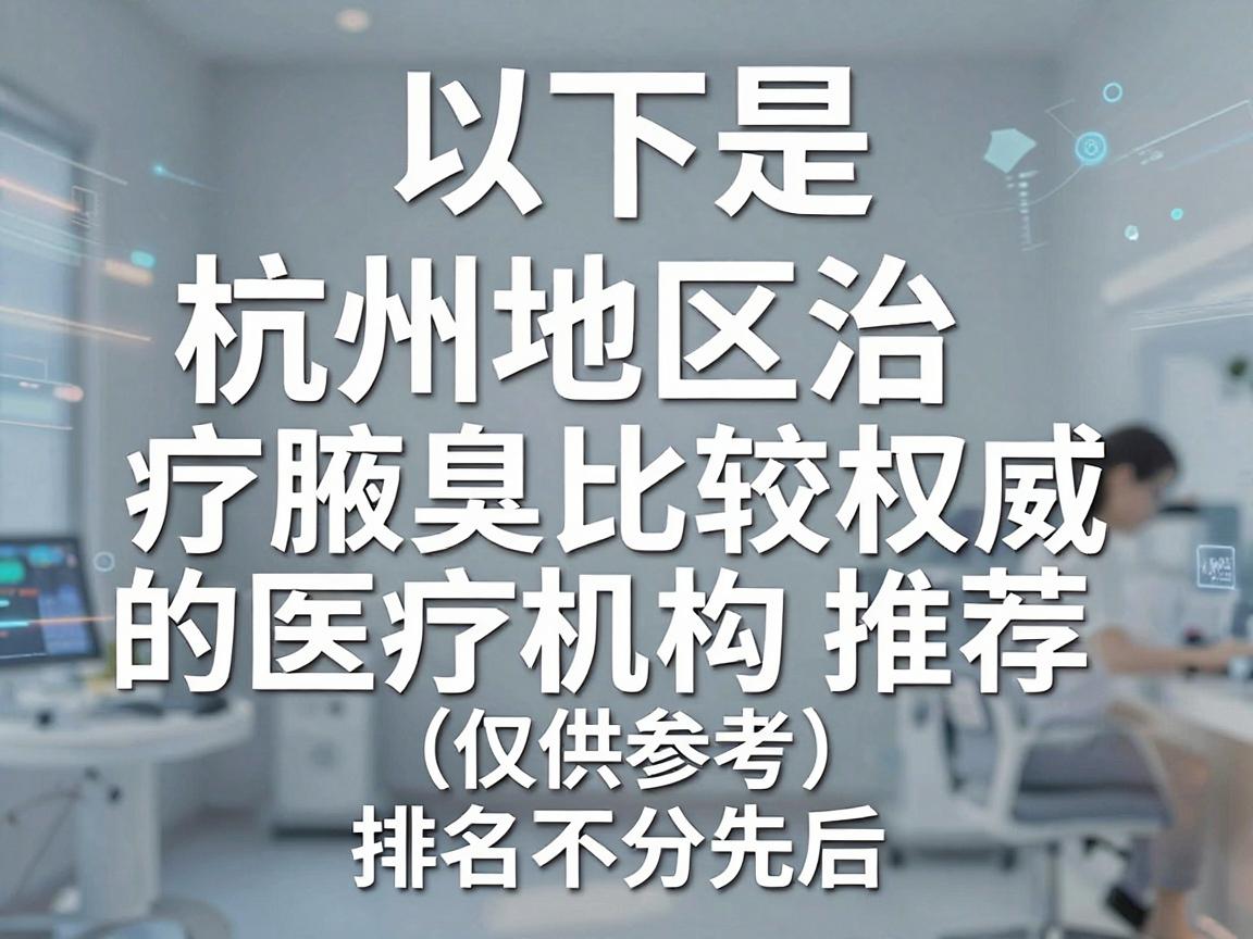 以下是杭州地区治疗腋臭比较权威的医疗机构推荐(仅供参考,排名不分先后) 以下是杭州地区治疗腋臭比较权威的医疗机构推荐(仅供参考,排名不分先后)