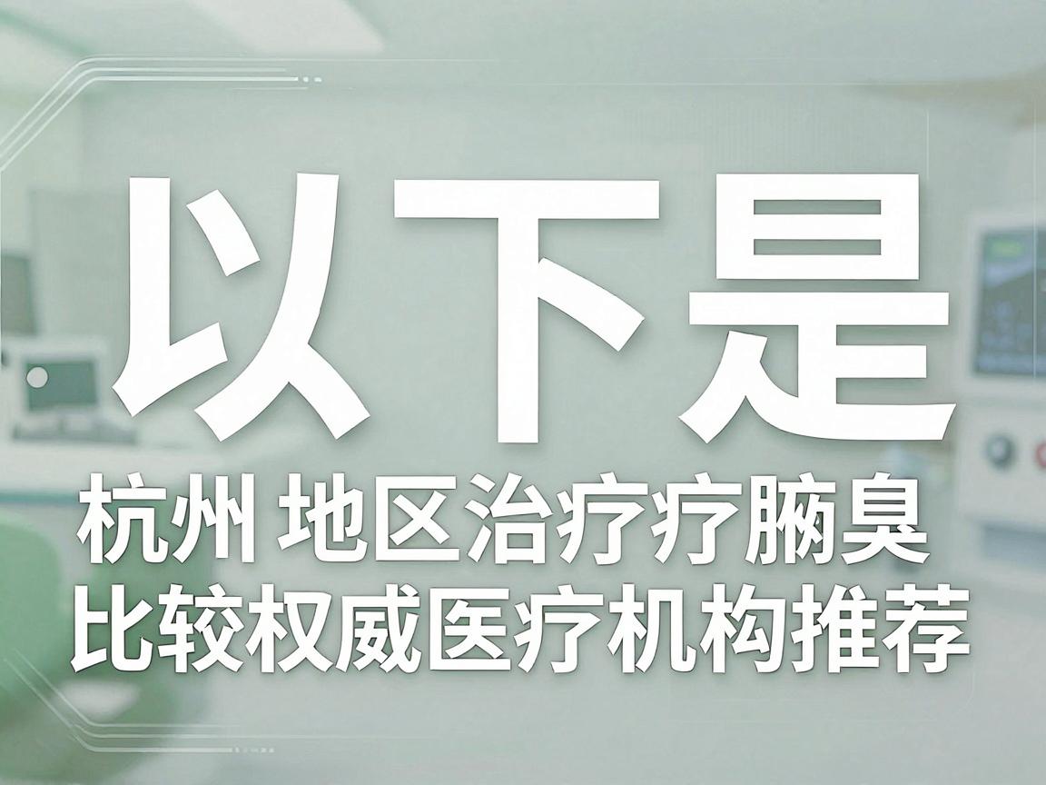 以下是杭州地区治疗腋臭比较权威的医疗机构推荐(仅供参考,排名不分先后) 以下是杭州地区治疗腋臭比较权威的医疗机构推荐(仅供参考,排名不分先后)