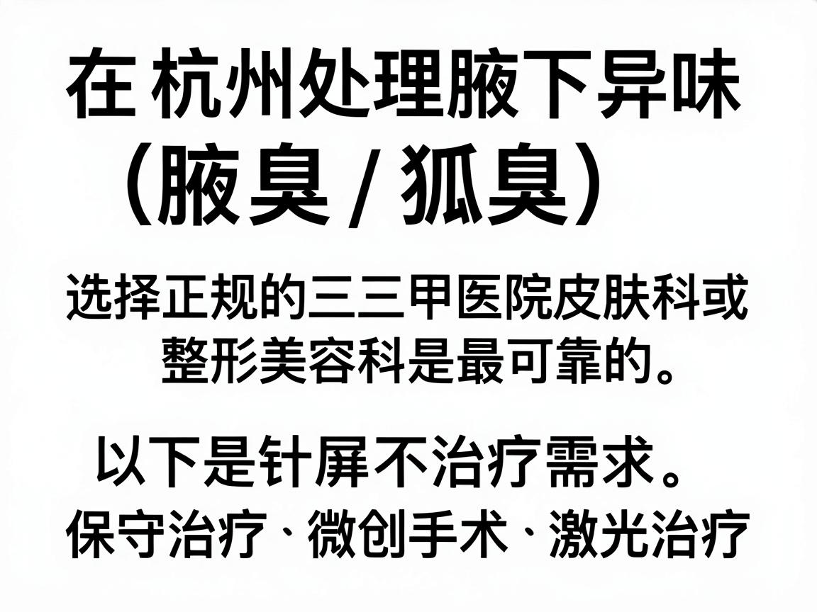 在杭州处理腋下异味(腋臭/狐臭)问题,选择正规的三甲医院皮肤科或整形美容科是最可靠的。以下是针对不同治疗需求(保守治疗、微创手术、激光治疗)的推荐医院及关键建议 在杭州处理腋下异味(腋臭/狐臭)问题,选择正规的三甲医院皮肤科或整形美容科是最可靠的。以下是针对不同治疗需求(保守治疗、微创手术、激光治疗)的推荐医院及关键建议