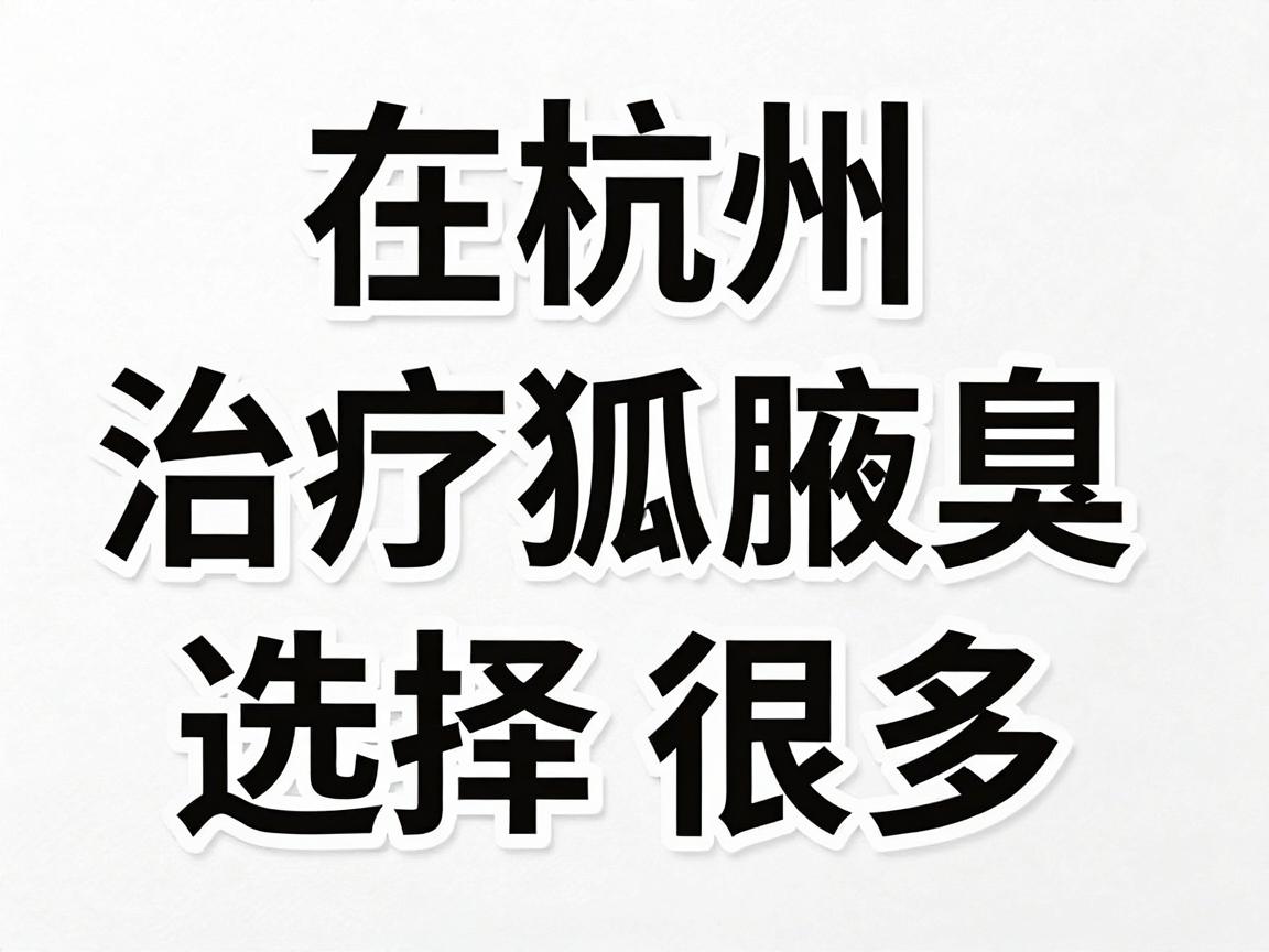 在杭州,治疗狐臭(腋臭)的医院选择很多,主要以三甲医院的整形外科、皮肤科或普外科,以及少数信誉良好的私立专科医院为主 在杭州,治疗狐臭(腋臭)的医院选择很多,主要以三甲医院的整形外科、皮肤科或普外科,以及少数信誉良好的私立专科医院为主