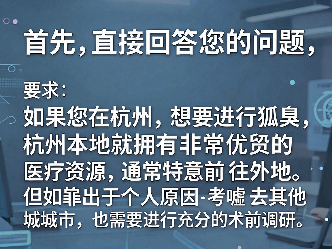 首先，直接回答您的问题，如果您在杭州，想要进行狐臭手术，杭州本地就拥有非常优质的医疗资源，通常无需特意前往外地。但如果出于个人原因考虑去其他城市，也需要进行充分的术前调研