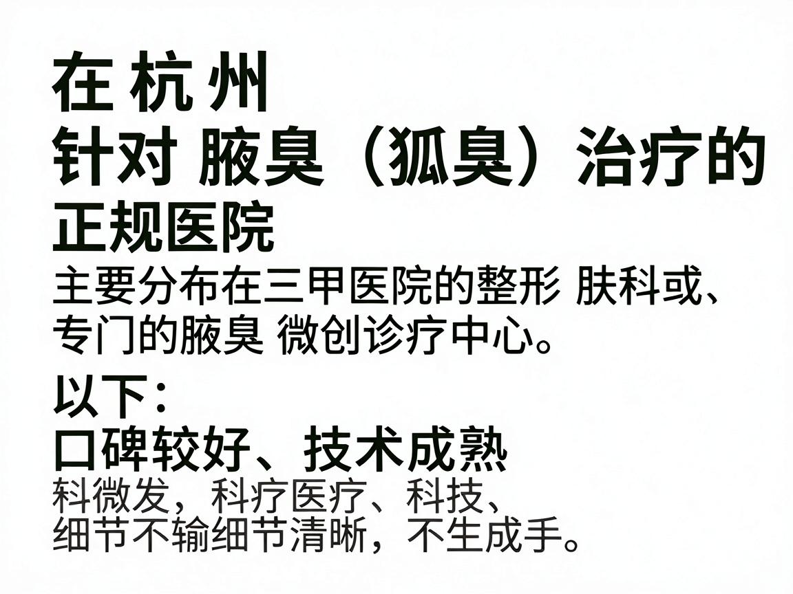 在杭州,针对腋臭(狐臭)治疗的正规医院主要分布在三甲医院的整形美容科、皮肤科或专门的腋臭微创诊疗中心。以下是口碑较好、技术成熟的机构推荐及其特色 在杭州,针对腋臭(狐臭)治疗的正规医院主要分布在三甲医院的整形美容科、皮肤科或专门的腋臭微创诊疗中心。以下是口碑较好、技术成熟的机构推荐及其特色