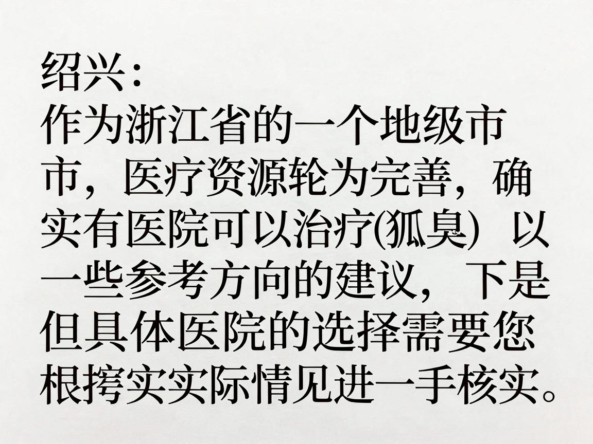 绍兴作为浙江省的一个地级市,医疗资源较为完善,确实有医院可以治疗狐臭(腋臭)以下是一些参考方向的建议,但具体医院的选择需要您根据实际情况进一步核实 绍兴作为浙江省的一个地级市,医疗资源较为完善,确实有医院可以治疗狐臭(腋臭)以下是一些参考方向的建议,但具体医院的选择需要您根据实际情况进一步核实