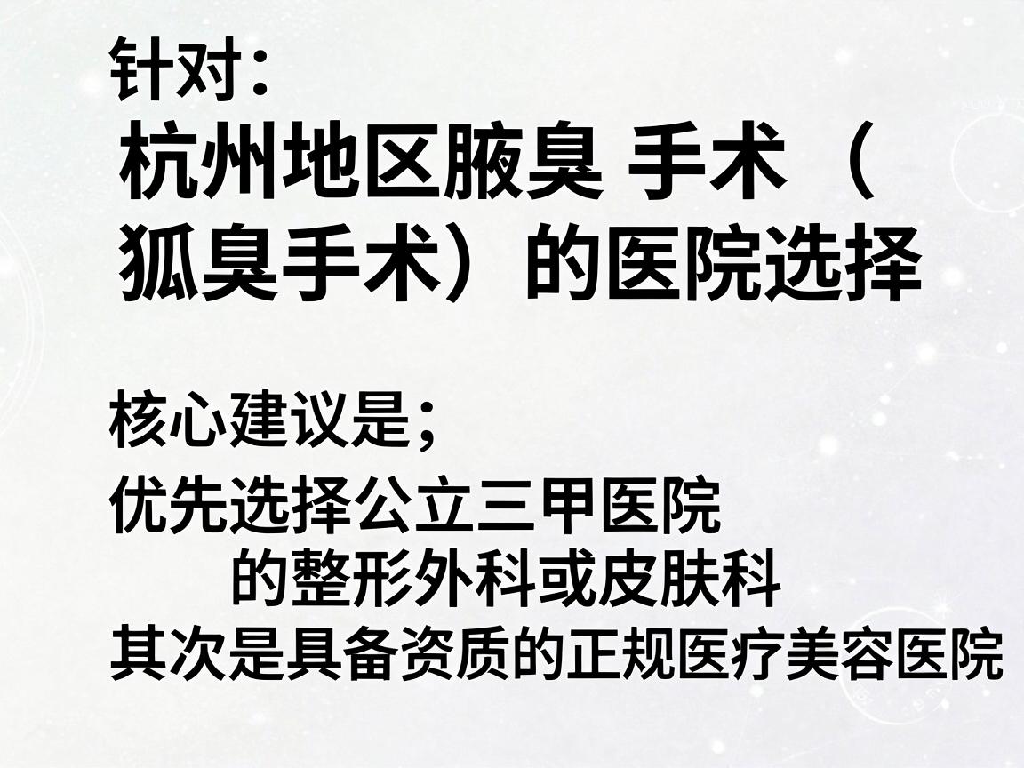 针对杭州地区腋臭手术（狐臭手术）的医院选择，核心建议是，优先选择公立三甲医院的整形外科或皮肤科，其次是具备资质的正规医疗美容医院