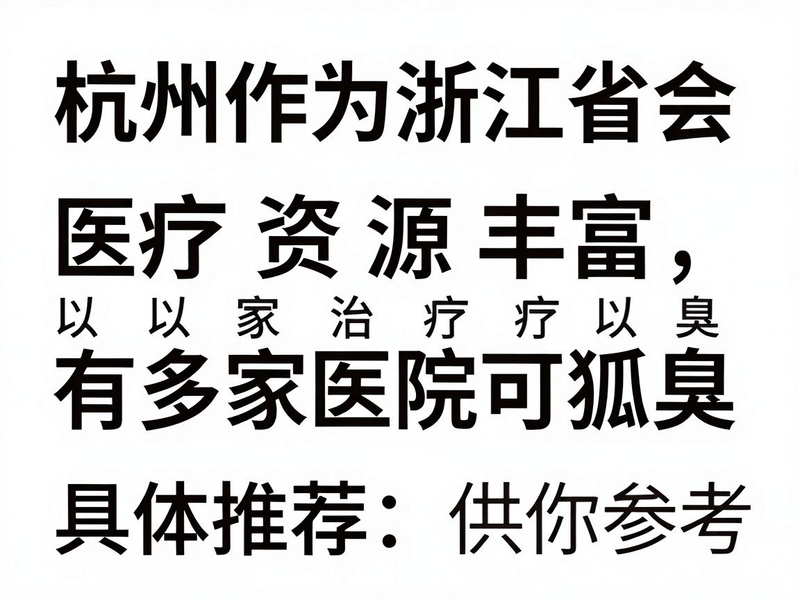 杭州作为浙江省会,医疗资源丰富,有多家医院可以治疗狐臭(腋臭)以下是专业且正规的医院类型及具体推荐,供你参考 杭州作为浙江省会,医疗资源丰富,有多家医院可以治疗狐臭(腋臭)以下是专业且正规的医院类型及具体推荐,供你参考