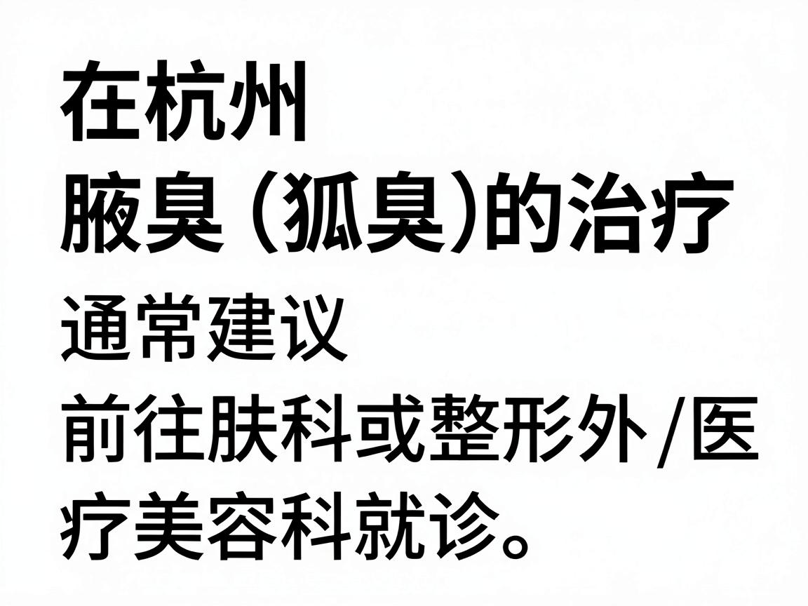 在杭州，针对腋臭（狐臭）的治疗，通常建议前往正规三甲医院的皮肤科或整形外科/医疗美容科就诊。以下是一些在杭州口碑较好、具备正规资质的医院推荐，供你参考