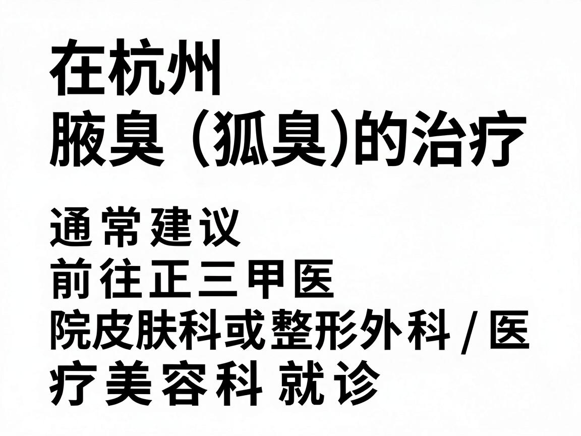 在杭州，针对腋臭（狐臭）的治疗，通常建议前往正规三甲医院的皮肤科或整形外科/医疗美容科就诊。以下是一些在杭州口碑较好、具备正规资质的医院推荐，供你参考
