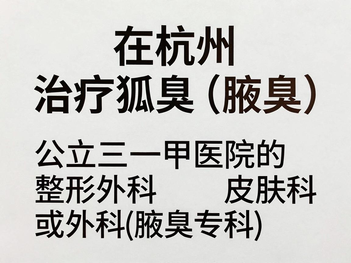 在杭州,治疗狐臭(腋臭)可以选择公立三甲医院的整形外科、皮肤科或普外科(腋臭专科)以下是一些权威且设有专门治疗的医院推荐 在杭州,治疗狐臭(腋臭)可以选择公立三甲医院的整形外科、皮肤科或普外科(腋臭专科)以下是一些权威且设有专门治疗的医院推荐