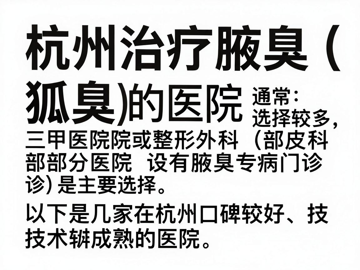 杭州治疗腋臭(狐臭)的医院选择较多,通常三甲医院的皮肤科或整形外科(部分医院设有腋臭专病门诊)是主要选择。以下是几家在杭州口碑较好、技术较成熟的医院推荐,供你参考 杭州治疗腋臭(狐臭)的医院选择较多,通常三甲医院的皮肤科或整形外科(部分医院设有腋臭专病门诊)是主要选择。以下是几家在杭州口碑较好、技术较成熟的医院推荐,供你参考