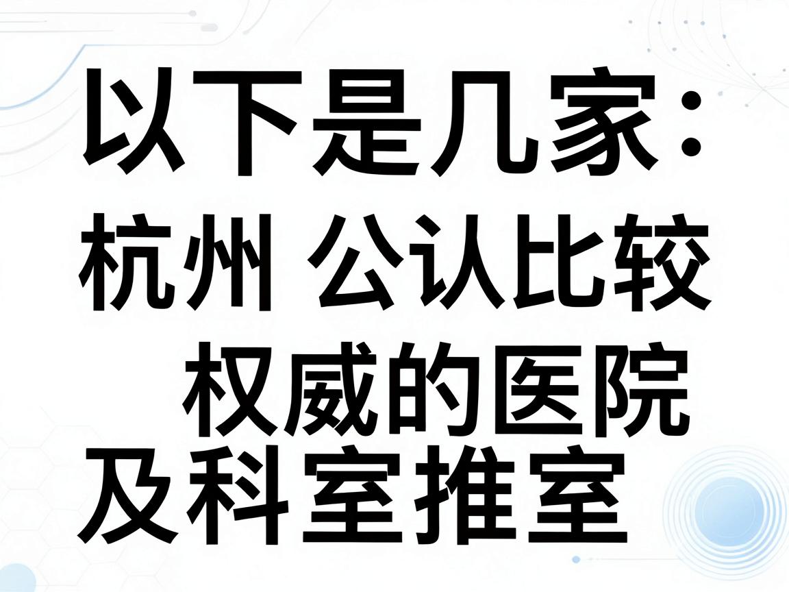 以下是几家在杭州公认比较权威的医院及科室推荐 以下是几家在杭州公认比较权威的医院及科室推荐