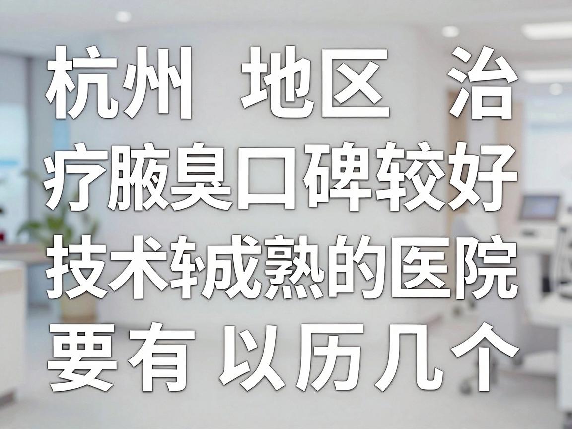 目前，杭州地区治疗腋臭口碑较好、技术较成熟的医院主要有以下几个方向，建议根据自身情况选择