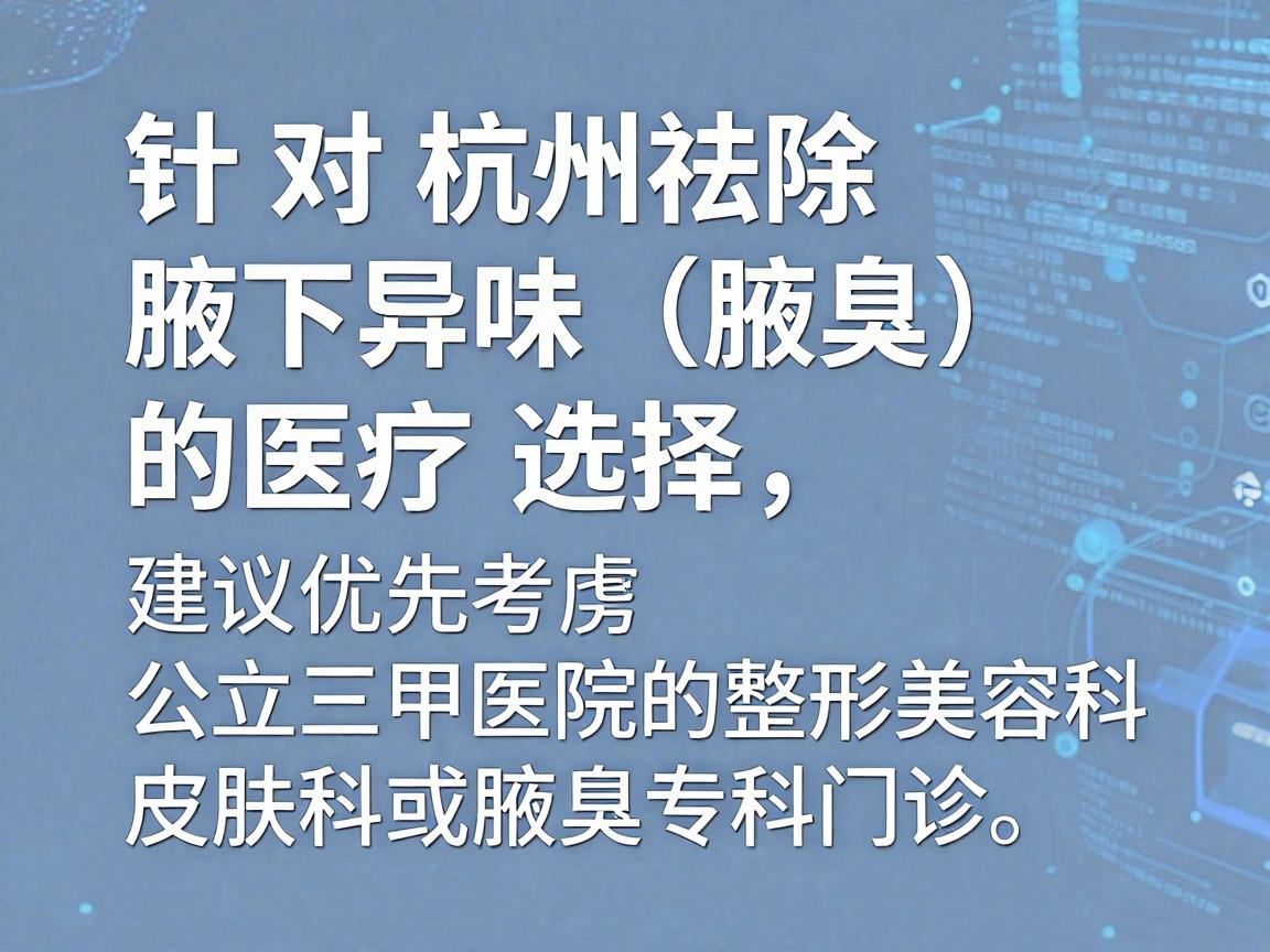 针对杭州祛除腋下异味(腋臭)的医疗选择,建议优先考虑公立三甲医院的整形美容科、皮肤科或腋臭专科门诊。这些机构设备正规、医生经验丰富,且收费透明 针对杭州祛除腋下异味(腋臭)的医疗选择,建议优先考虑公立三甲医院的整形美容科、皮肤科或腋臭专科门诊。这些机构设备正规、医生经验丰富,且收费透明