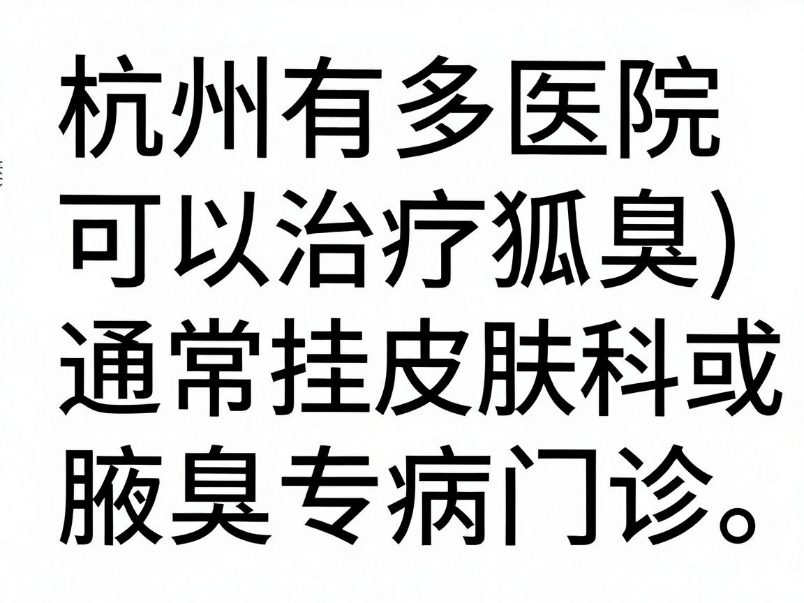 杭州有多家医院可以治疗狐臭(腋臭)通常挂皮肤科或腋臭专病门诊。以下是一些主要选择 杭州有多家医院可以治疗狐臭(腋臭)通常挂皮肤科或腋臭专病门诊。以下是一些主要选择