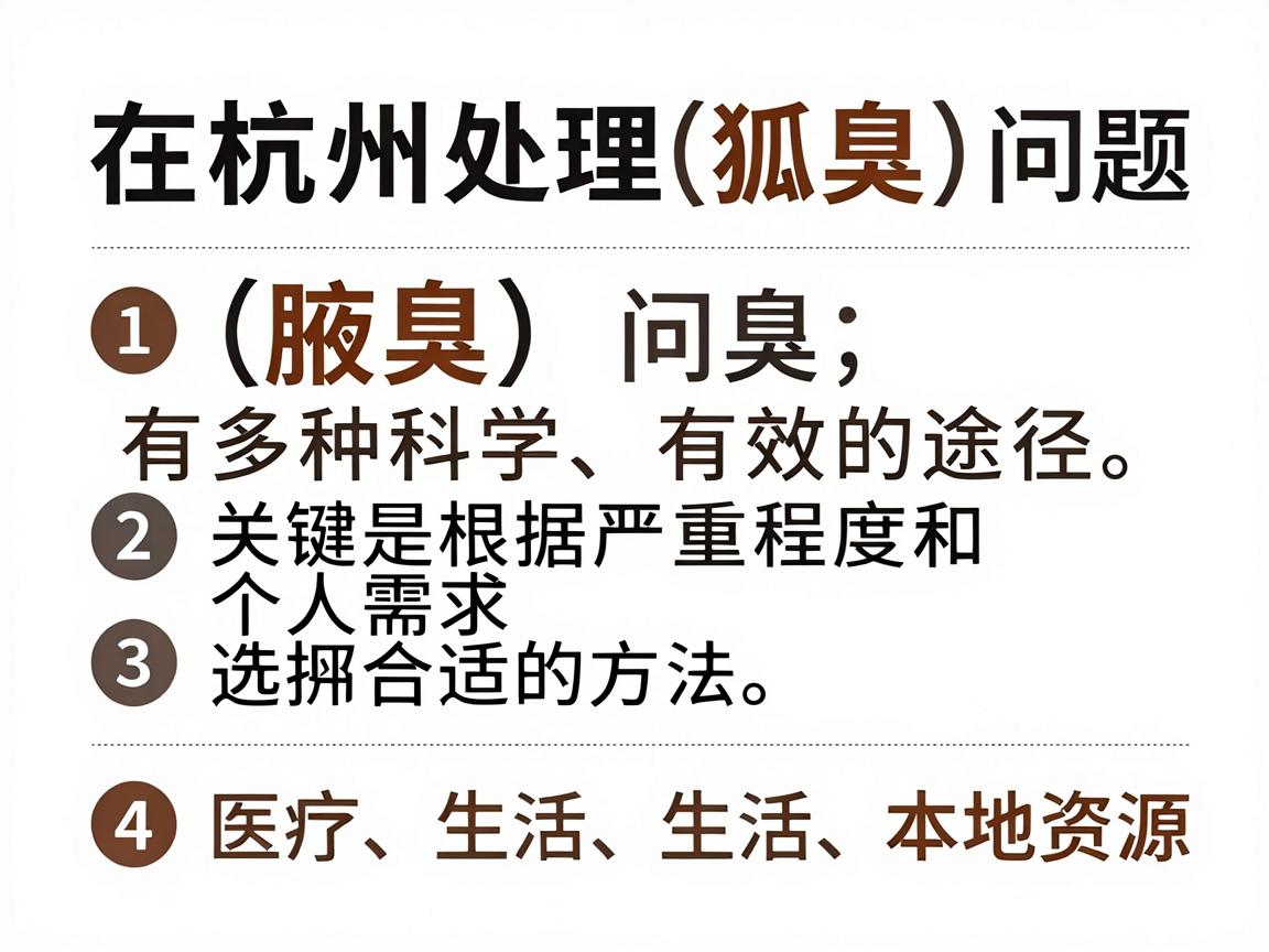 在杭州处理狐臭(腋臭)问题,有多种科学、有效的途径。关键是根据严重程度和个人需求选择合适的方法。以下是综合了医疗、生活方式和本地资源的建议 在杭州处理狐臭(腋臭)问题,有多种科学、有效的途径。关键是根据严重程度和个人需求选择合适的方法。以下是综合了医疗、生活方式和本地资源的建议