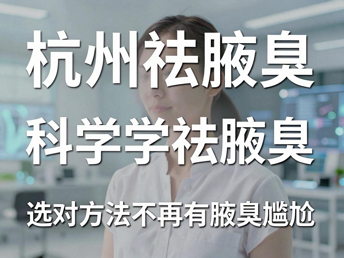 杭州祛腋臭，科学祛腋臭，选对方法不再有腋臭尴尬（核心关键词，祛腋臭、腋臭）