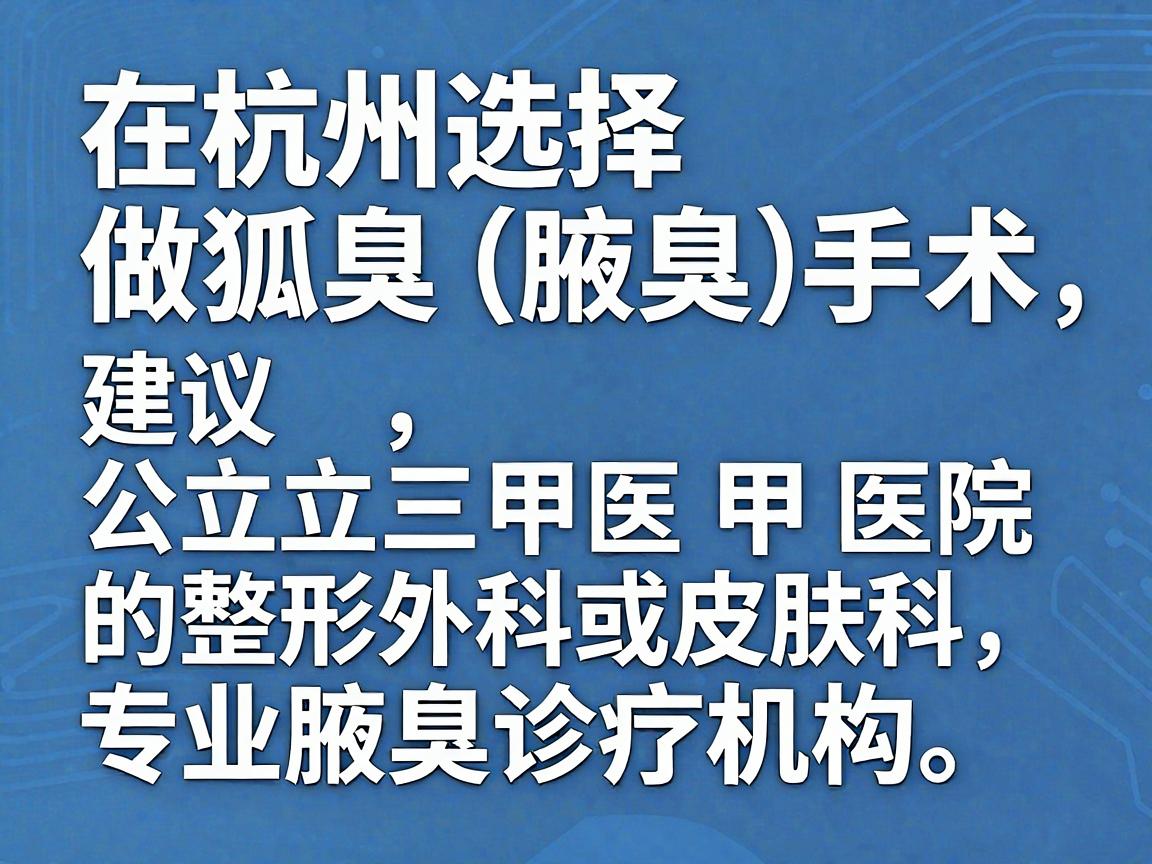 在杭州选择做狐臭(腋臭)手术,建议优先考虑公立三甲医院的整形外科或皮肤科,其次是大型连锁的专业腋臭诊疗机构。以下是基于医疗资源、技术及患者口碑整理的推荐方向,供你参考 在杭州选择做狐臭(腋臭)手术,建议优先考虑公立三甲医院的整形外科或皮肤科,其次是大型连锁的专业腋臭诊疗机构。以下是基于医疗资源、技术及患者口碑整理的推荐方向,供你参考