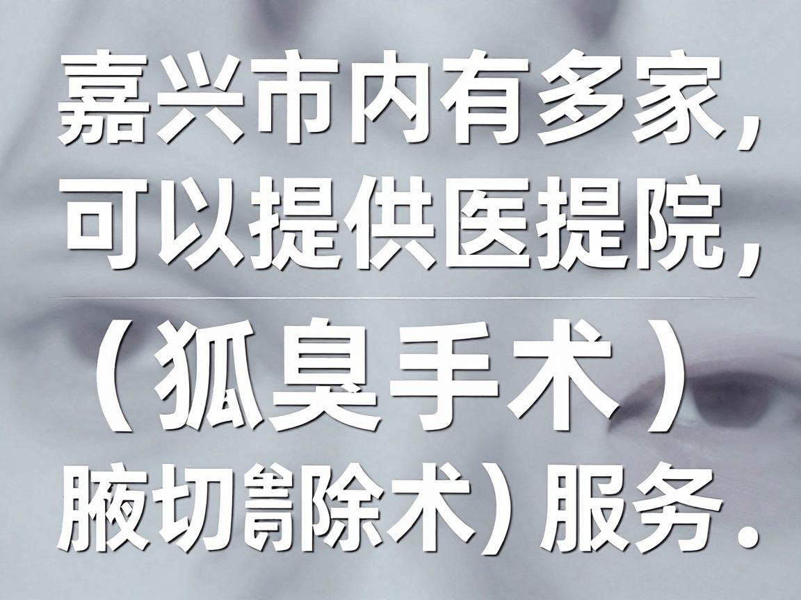 嘉兴市内有多家医院可以提供狐臭手术（腋臭切除术）服务，主要包括以下几类