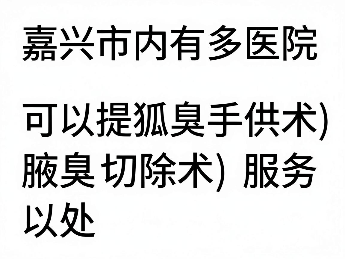 嘉兴市内有多家医院可以提供狐臭手术（腋臭切除术）服务，主要包括以下几类
