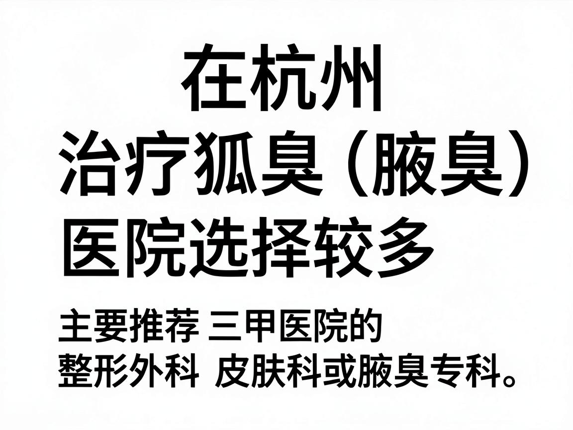 在杭州，治疗狐臭（腋臭）的医院选择较多，主要推荐三甲医院的整形外科、皮肤科或腋臭专科。以下是综合口碑和医疗水平后的推荐