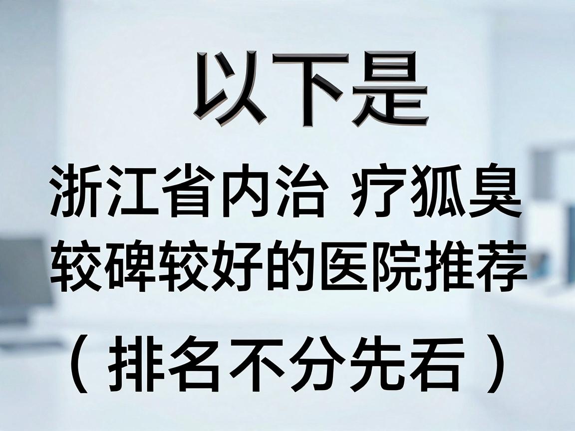 以下是浙江省内治疗狐臭较为知名、口碑较好的医院推荐(排名不分先后) 以下是浙江省内治疗狐臭较为知名、口碑较好的医院推荐(排名不分先后)