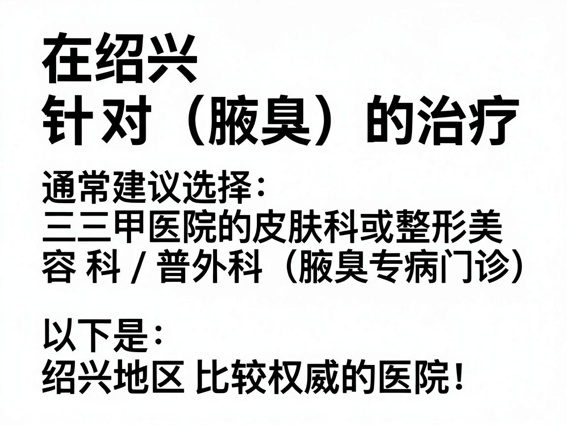 在绍兴，针对狐臭（腋臭）的治疗，通常建议选择三甲医院的皮肤科或整形美容科/普外科（腋臭专病门诊）以下是绍兴地区比较权威的医院推荐，以及选择时的注意事项