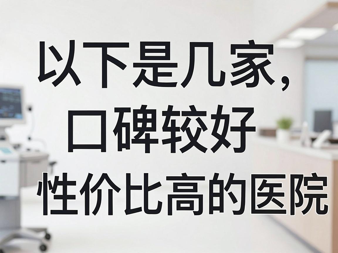 以下是几家口碑较好、性价比高的医院推荐 以下是几家口碑较好、性价比高的医院推荐