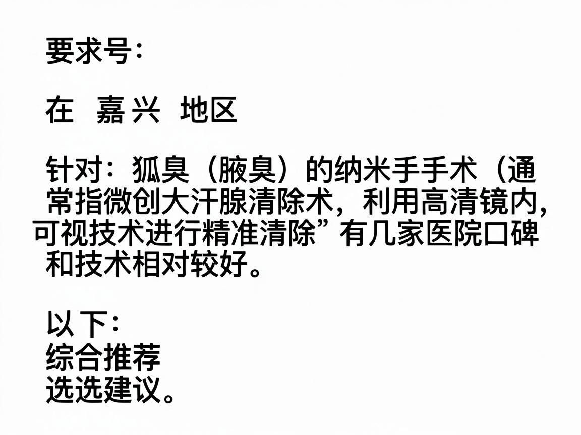在嘉兴地区,针对狐臭(腋臭)的纳米手术(通常指微创大汗腺清除术,利用高清内窥镜或可视技术进行精准清除)有几家医院口碑和技术相对较好。以下是综合推荐的几家医院及选择建议 在嘉兴地区,针对狐臭(腋臭)的纳米手术(通常指微创大汗腺清除术,利用高清内窥镜或可视技术进行精准清除)有几家医院口碑和技术相对较好。以下是综合推荐的几家医院及选择建议