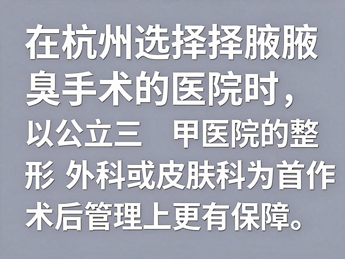 在杭州选择腋臭手术的医院时，建议以公立三甲医院的整形外科或皮肤科为首选，这类医院在医疗规范、无菌操作和术后管理上更有保障。以下是基于杭州医疗资源的综合建议