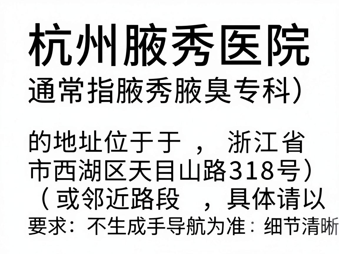 杭州腋秀医院(通常指腋秀腋臭专科)的地址位于,浙江省杭州市西湖区天目山路318号(或邻近路段,具体请以导航为准) 杭州腋秀医院(通常指腋秀腋臭专科)的地址位于,浙江省杭州市西湖区天目山路318号(或邻近路段,具体请以导航为准)